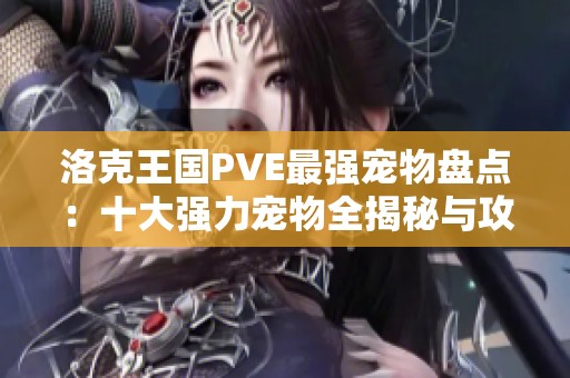 洛克王国PVE最强宠物盘点：十大强力宠物全揭秘与攻略分享