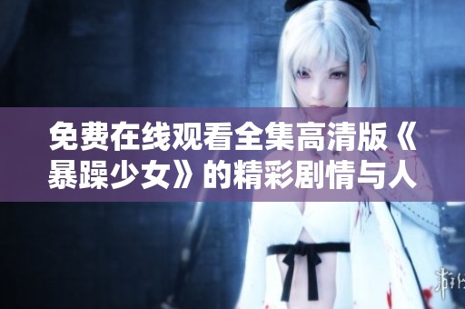 免费在线观看全集高清版《暴躁少女》的精彩剧情与人物分析