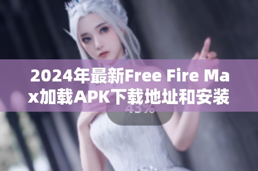 2024年最新Free Fire Max加载APK下载地址和安装指南分享