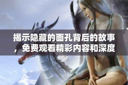 揭示隐藏的面孔背后的故事，免费观看精彩内容和深度解析