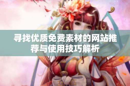 寻找优质免费素材的网站推荐与使用技巧解析