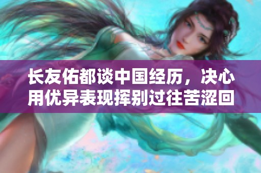 长友佑都谈中国经历，决心用优异表现挥别过往苦涩回忆