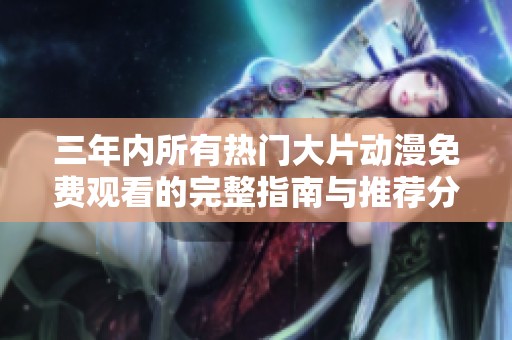 三年内所有热门大片动漫免费观看的完整指南与推荐分享