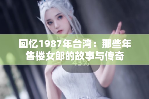 回忆1987年台湾：那些年售楼女郎的故事与传奇
