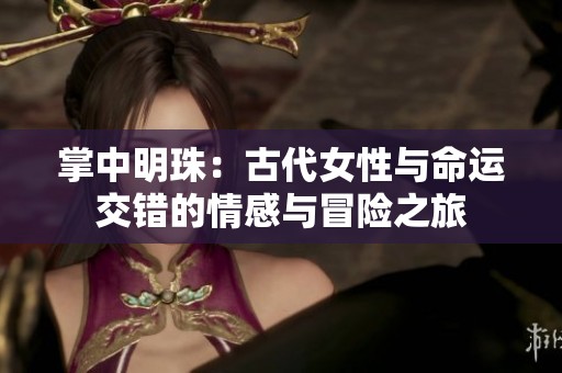 掌中明珠：古代女性与命运交错的情感与冒险之旅