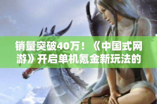 销量突破40万！《中国式网游》开启单机氪金新玩法的新时代