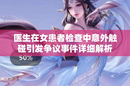 医生在女患者检查中意外触碰引发争议事件详细解析
