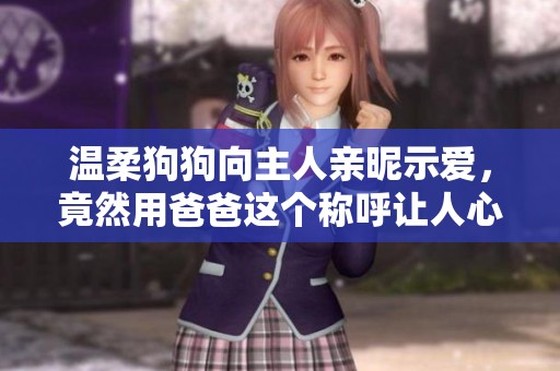 温柔狗狗向主人亲昵示爱，竟然用爸爸这个称呼让人心暖