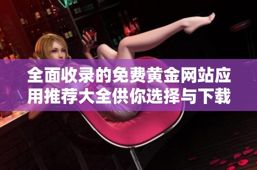 全面收录的免费黄金网站应用推荐大全供你选择与下载