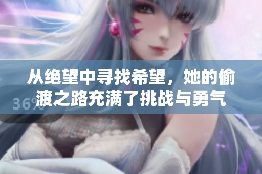 从绝望中寻找希望，她的偷渡之路充满了挑战与勇气