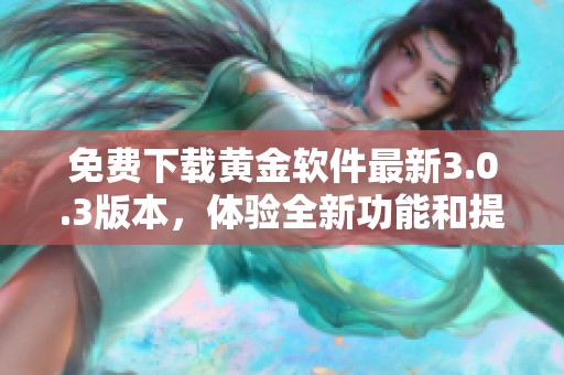 免费下载黄金软件最新3.0.3版本，体验全新功能和提升服务