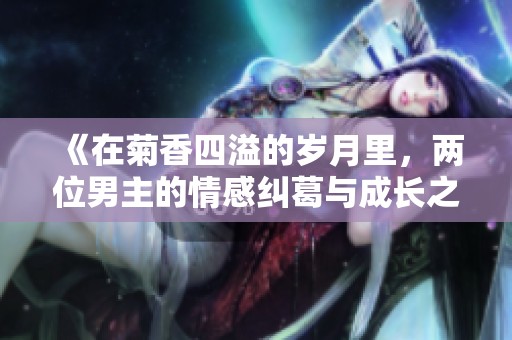 《在菊香四溢的岁月里，两位男主的情感纠葛与成长之旅》