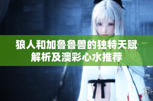 狼人和加鲁鲁兽的独特天赋解析及澳彩心水推荐