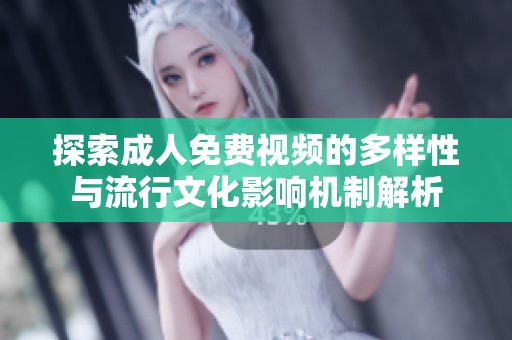 探索成人免费视频的多样性与流行文化影响机制解析