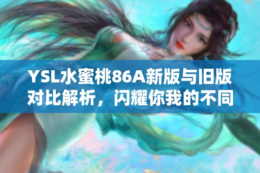 YSL水蜜桃86A新版与旧版对比解析，闪耀你我的不同魅力