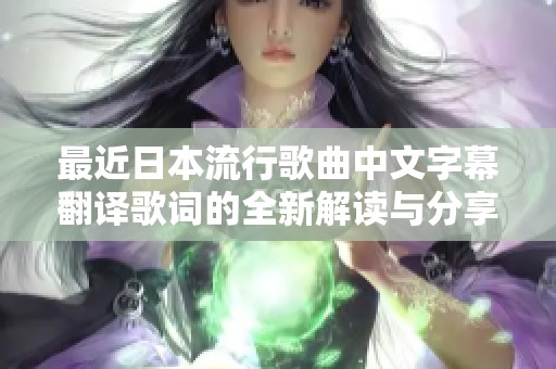 最近日本流行歌曲中文字幕翻译歌词的全新解读与分享