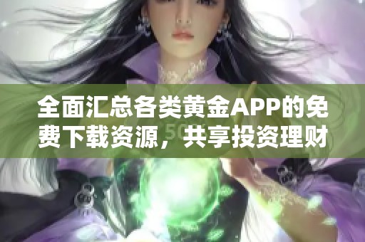 全面汇总各类黄金APP的免费下载资源，共享投资理财新选择