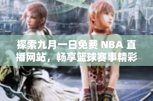 探索九月一日免费 NBA 直播网站，畅享篮球赛事精彩瞬间