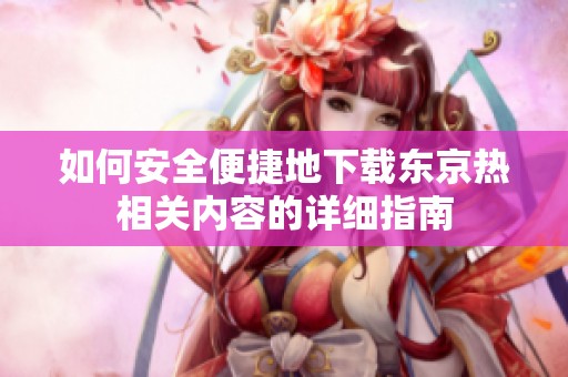如何安全便捷地下载东京热相关内容的详细指南