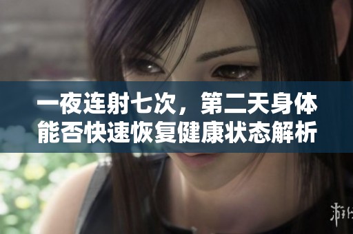 一夜连射七次，第二天身体能否快速恢复健康状态解析