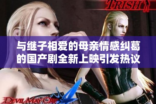 与继子相爱的母亲情感纠葛的国产剧全新上映引发热议