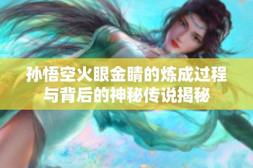 孙悟空火眼金睛的炼成过程与背后的神秘传说揭秘