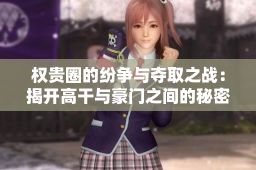权贵圈的纷争与夺取之战：揭开高干与豪门之间的秘密故事