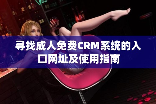 寻找成人免费CRM系统的入口网址及使用指南