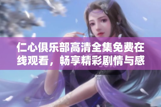 仁心俱乐部高清全集免费在线观看，畅享精彩剧情与感人故事