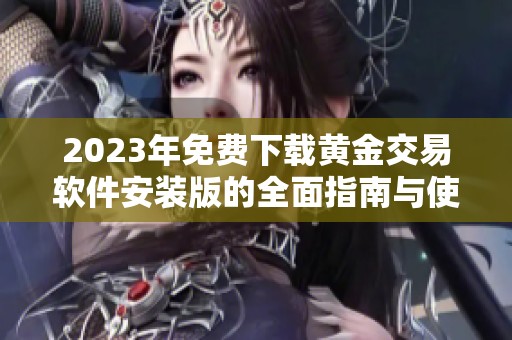 2023年免费下载黄金交易软件安装版的全面指南与使用技巧
