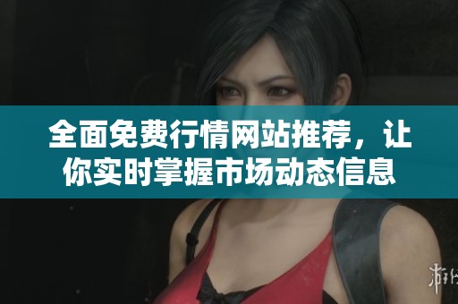 全面免费行情网站推荐，让你实时掌握市场动态信息