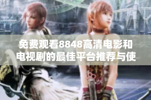免费观看8848高清电影和电视剧的最佳平台推荐与使用技巧
