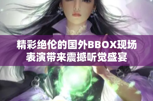 精彩绝伦的国外BBOX现场表演带来震撼听觉盛宴
