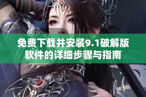 免费下载并安装9.1破解版软件的详细步骤与指南