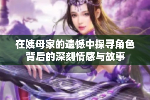 在姨母家的遗憾中探寻角色背后的深刻情感与故事
