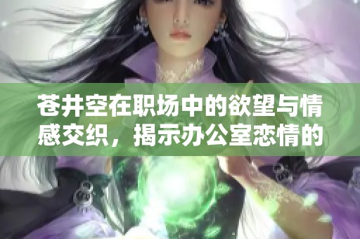 苍井空在职场中的欲望与情感交织，揭示办公室恋情的复杂性