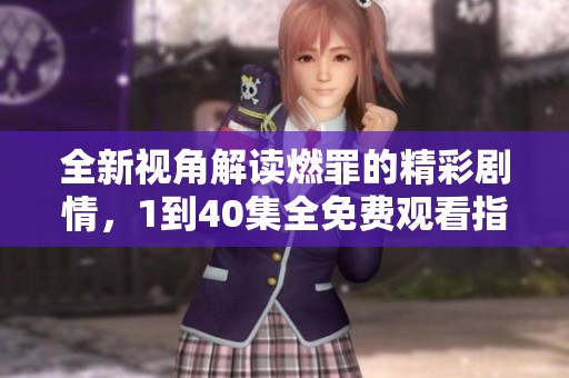全新视角解读燃罪的精彩剧情，1到40集全免费观看指南