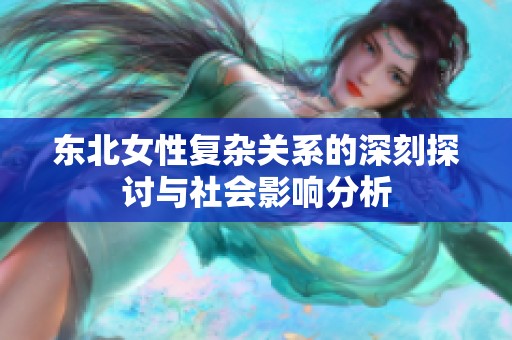 东北女性复杂关系的深刻探讨与社会影响分析