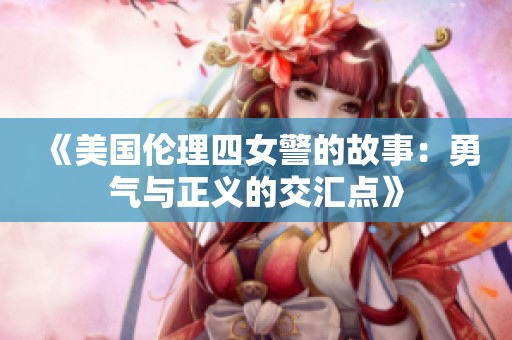 《美国伦理四女警的故事：勇气与正义的交汇点》