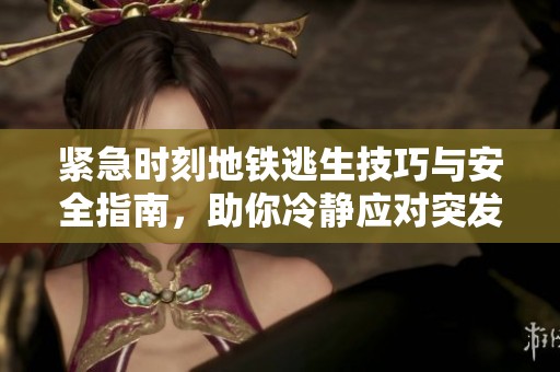 紧急时刻地铁逃生技巧与安全指南，助你冷静应对突发事件
