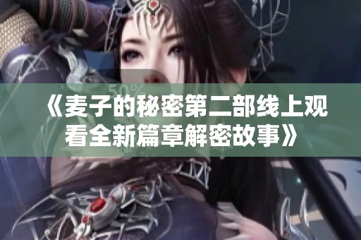 《麦子的秘密第二部线上观看全新篇章解密故事》