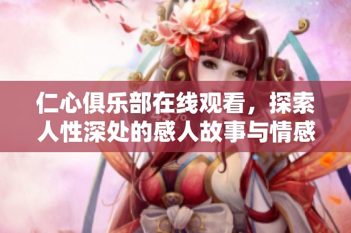 仁心俱乐部在线观看，探索人性深处的感人故事与情感碰撞