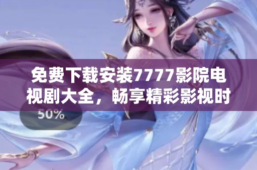 免费下载安装7777影院电视剧大全，畅享精彩影视时光