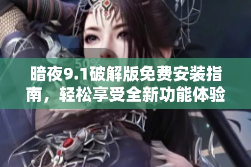 暗夜9.1破解版免费安装指南，轻松享受全新功能体验