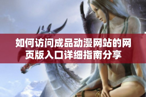 如何访问成品动漫网站的网页版入口详细指南分享
