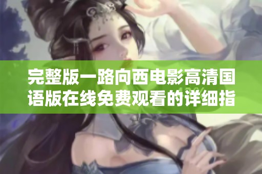 完整版一路向西电影高清国语版在线免费观看的详细指南