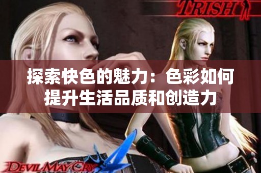 探索快色的魅力：色彩如何提升生活品质和创造力