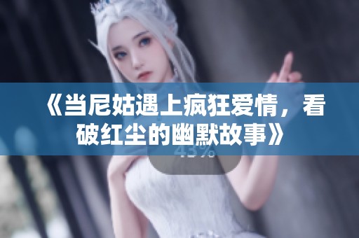 《当尼姑遇上疯狂爱情，看破红尘的幽默故事》