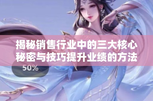 揭秘销售行业中的三大核心秘密与技巧提升业绩的方法