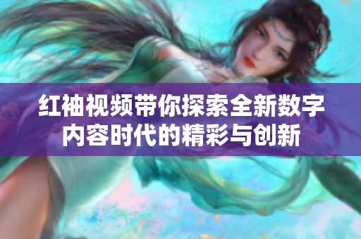 红袖视频带你探索全新数字内容时代的精彩与创新